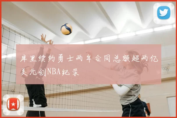 库里续约勇士两年合同总额超两亿美元创NBA纪录