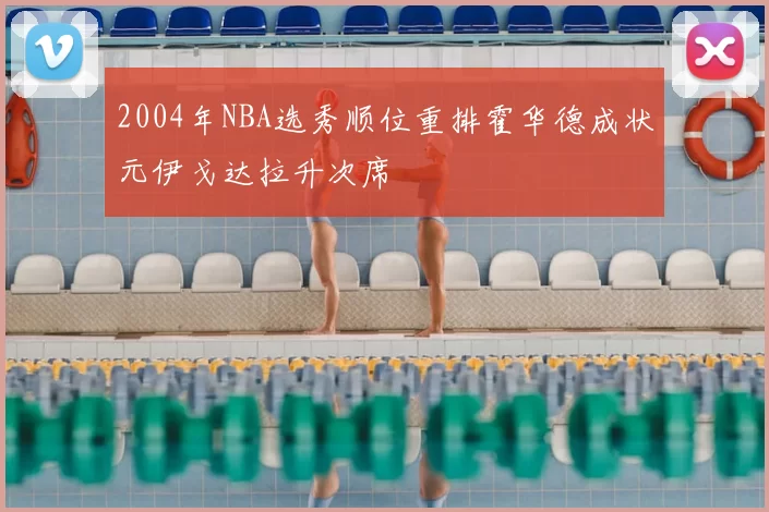 2004年NBA选秀顺位重排霍华德成状元伊戈达拉升次席