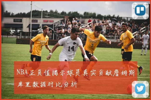 NBA正负值揭示球员真实贡献詹姆斯库里数据对比分析