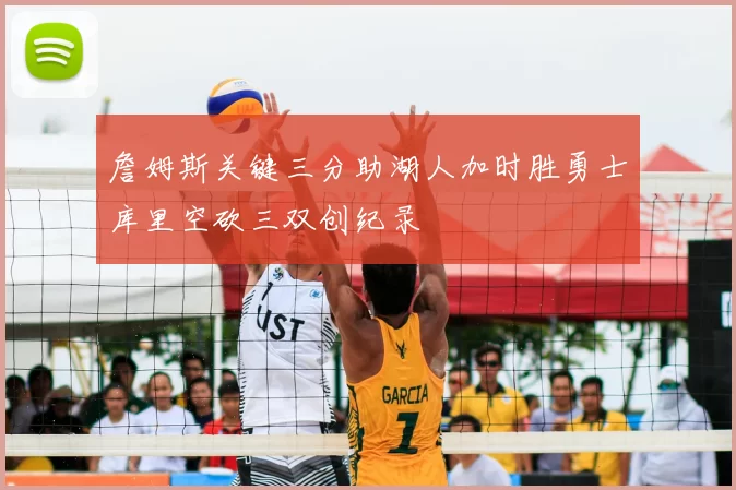 詹姆斯关键三分助湖人加时胜勇士库里空砍三双创纪录