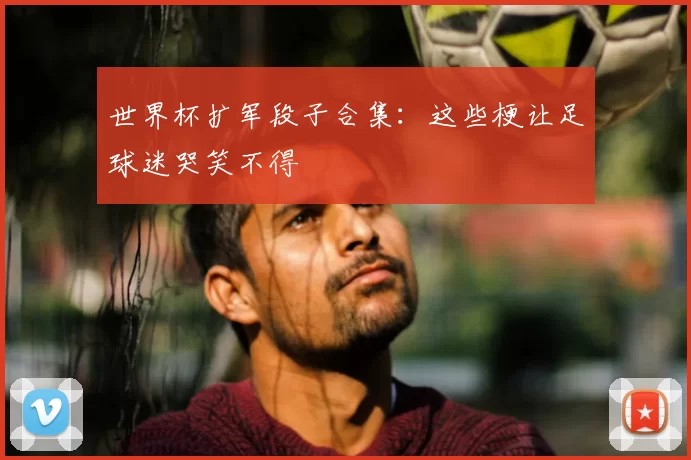 世界杯扩军段子合集:这些梗让足球迷哭笑不得