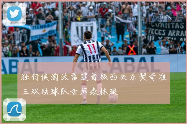 独行侠淘汰雷霆晋级西决东契奇准三双助球队会师森林狼