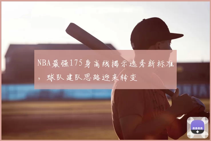 NBA最强175身高线揭示选秀新标准,球队建队思路迎来转变