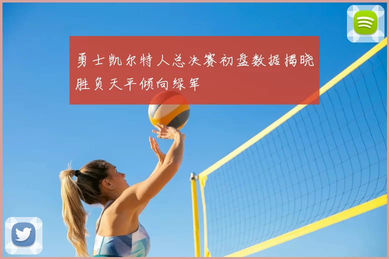 勇士凯尔特人总决赛初盘数据揭晓胜负天平倾向绿军