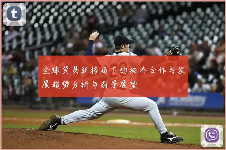 全球贸易新格局下的经济合作与发展趋势分析与前景展望