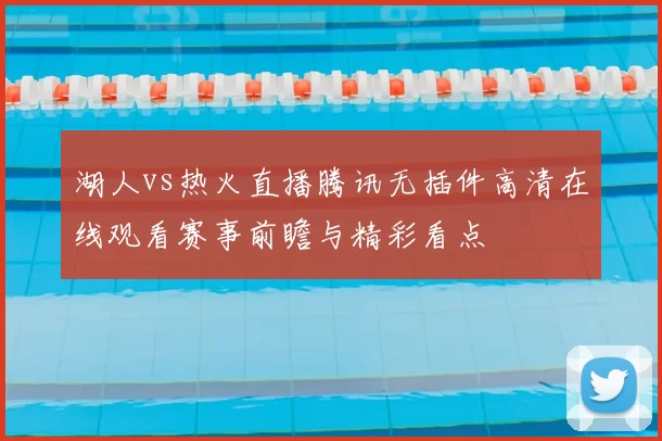 湖人vs热火直播腾讯无插件高清在线观看赛事前瞻与精彩看点
