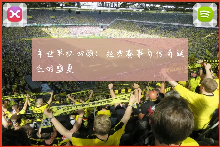 年世界杯回顾:经典赛事与传奇诞生的盛夏