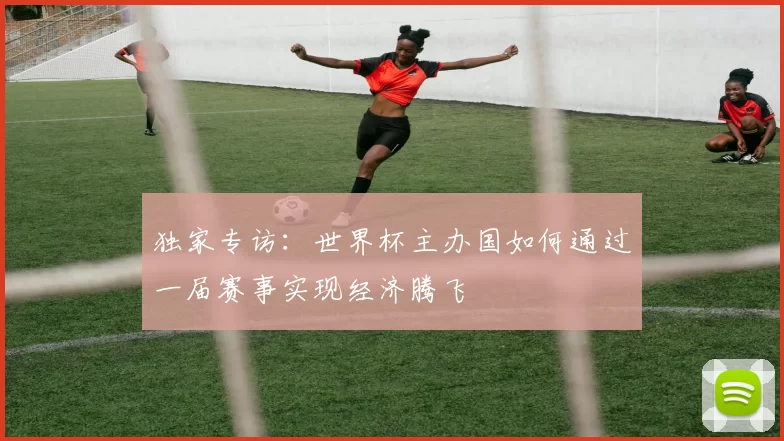 独家专访:世界杯主办国如何通过一届赛事实现经济腾飞