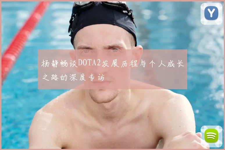 杨静畅谈DOTA2发展历程与个人成长之路的深度专访