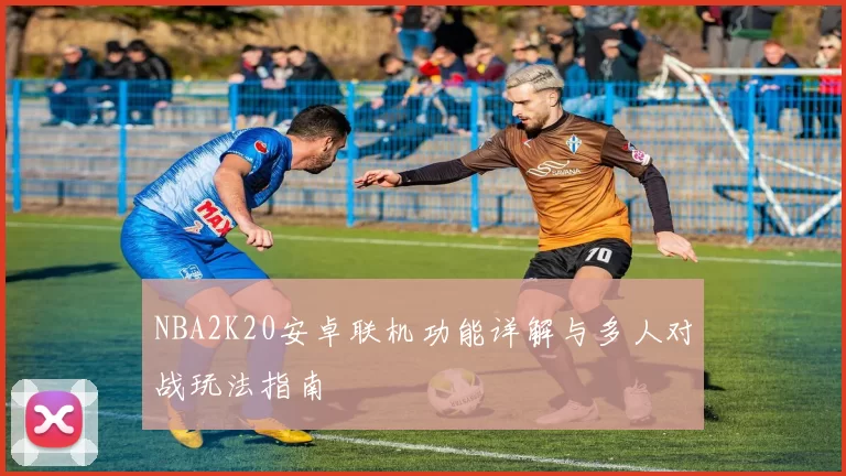 NBA2K20安卓联机功能详解与多人对战玩法指南