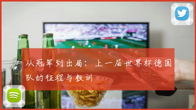 从冠军到出局:上一届世界杯德国队的征程与教训
