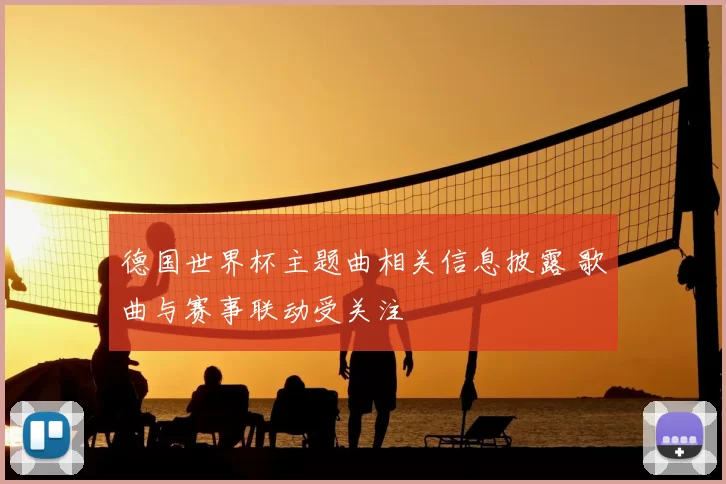 德国世界杯主题曲相关信息披露 歌曲与赛事联动受关注