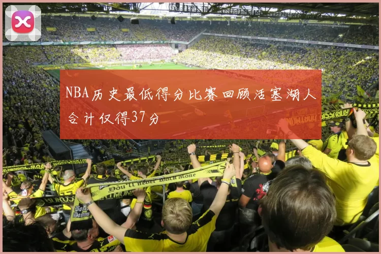 NBA历史最低得分比赛回顾活塞湖人合计仅得37分