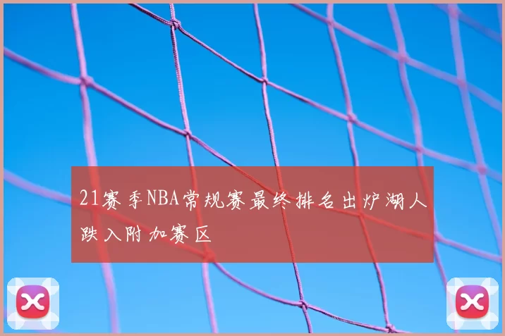 21赛季NBA常规赛最终排名出炉湖人跌入附加赛区