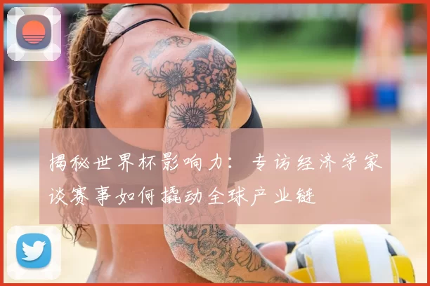 揭秘世界杯影响力：专访经济学家谈赛事如何撬动全球产业链