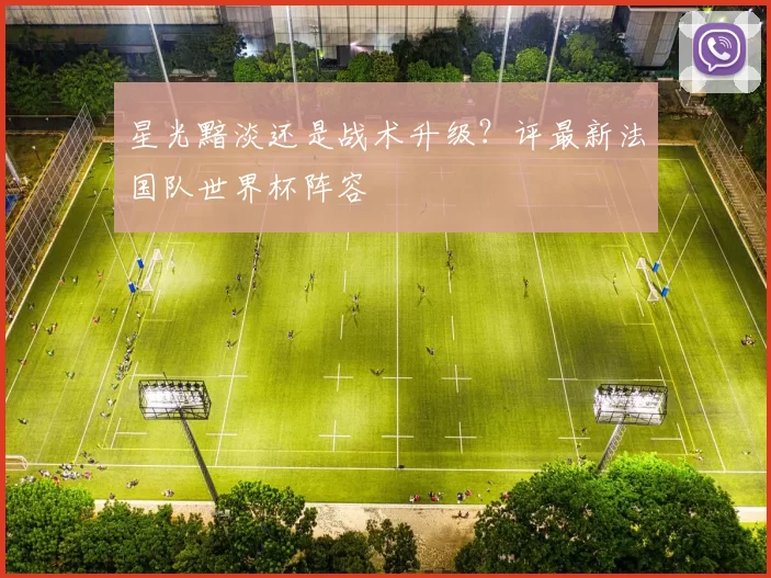 星光黯淡还是战术升级?评最新法国队世界杯阵容