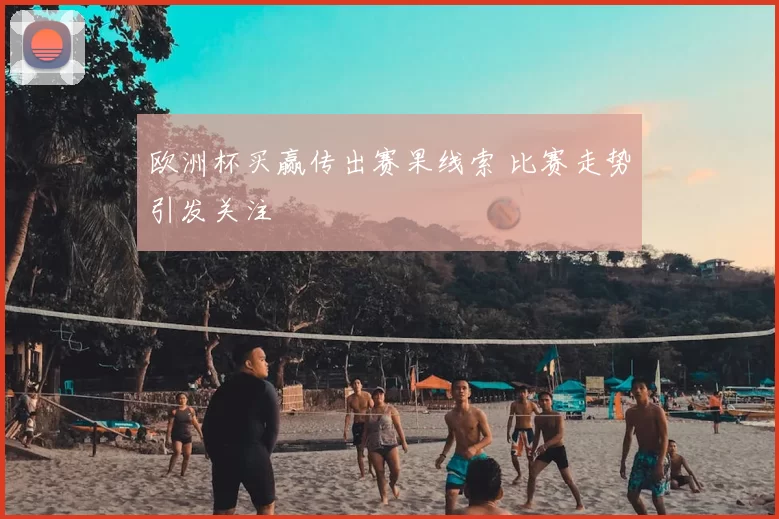 欧洲杯买赢传出赛果线索 比赛走势引发关注