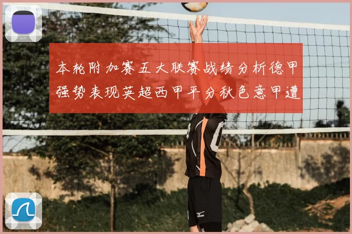 本轮附加赛五大联赛战绩分析德甲强势表现英超西甲平分秋色意甲遭遇挑战
