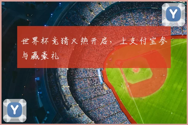 世界杯竞猜火热开启,上支付宝参与赢豪礼