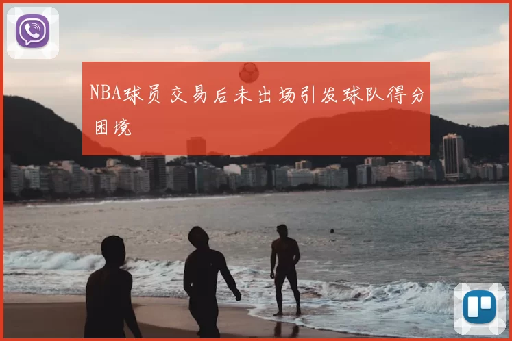NBA球员交易后未出场引发球队得分困境