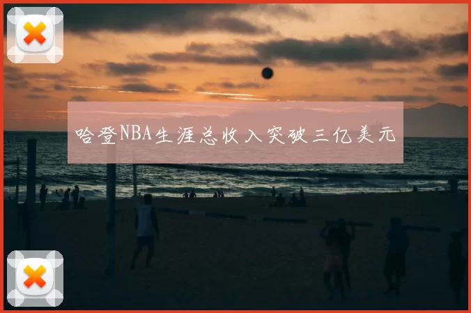 哈登NBA生涯总收入突破三亿美元