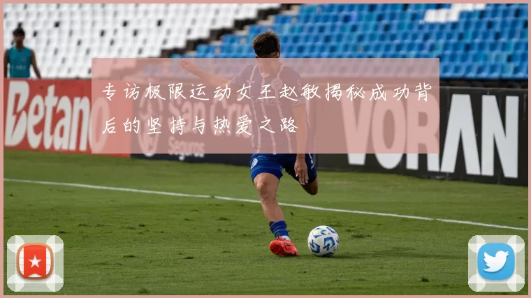 专访极限运动女王赵敏揭秘成功背后的坚持与热爱之路