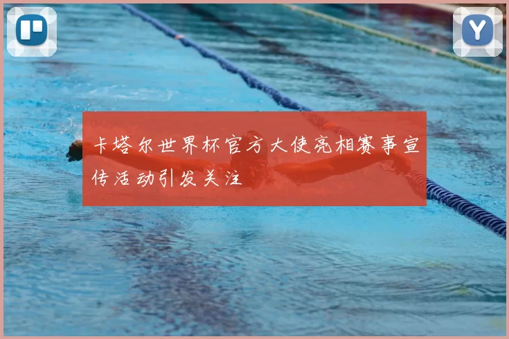 卡塔尔世界杯官方大使亮相赛事宣传活动引发关注