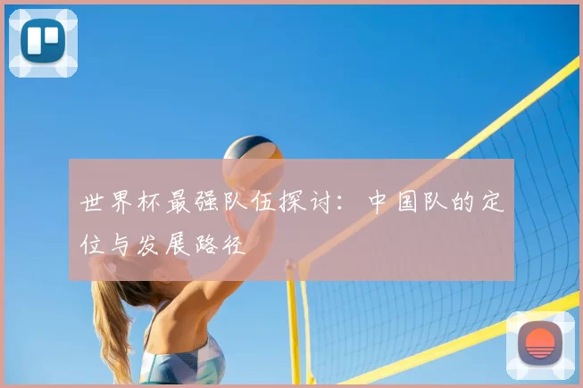 世界杯最强队伍探讨:中国队的定位与发展路径
