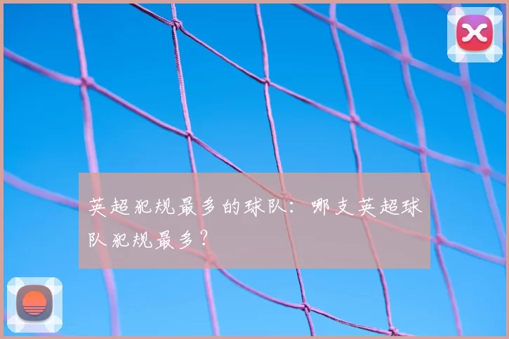 英超犯规最多的球队：哪支英超球队犯规最多？