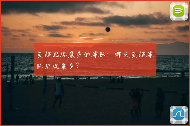 英超犯规最多的球队：哪支英超球队犯规最多？