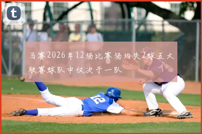 马赛2026年12场比赛场均失2球五大联赛球队中仅次于一队