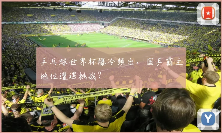 乒乓球世界杯爆冷频出,国乒霸主地位遭遇挑战?