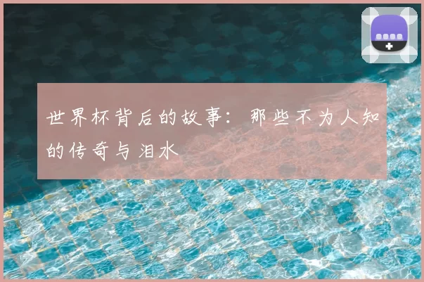 世界杯背后的故事:那些不为人知的传奇与泪水