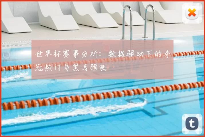世界杯赛事分析:数据驱动下的夺冠热门与黑马预测
