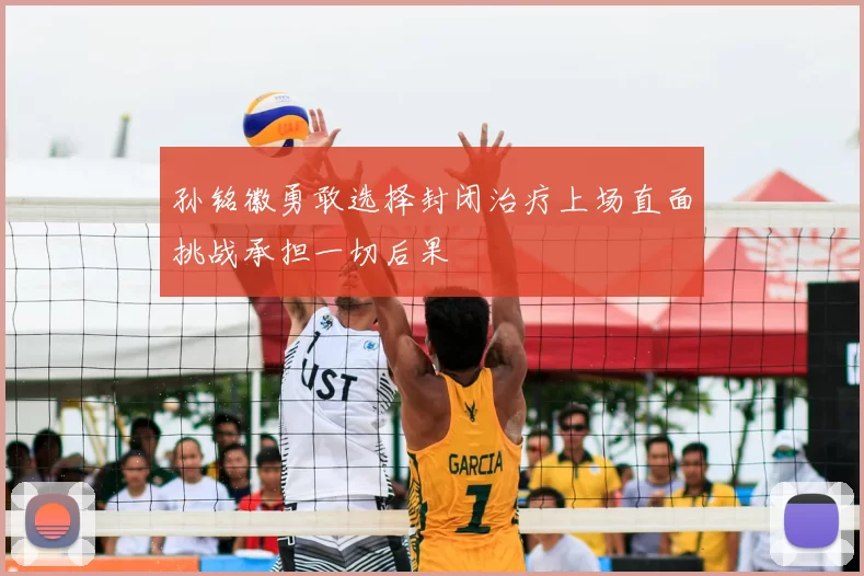 孙铭徽勇敢选择封闭治疗上场直面挑战承担一切后果