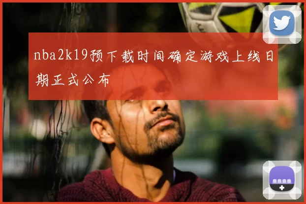 nba2k19预下载时间确定游戏上线日期正式公布