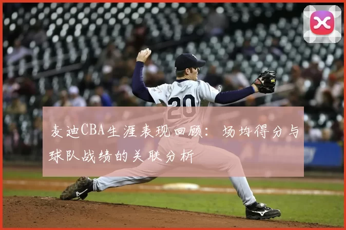 麦迪CBA生涯表现回顾:场均得分与球队战绩的关联分析