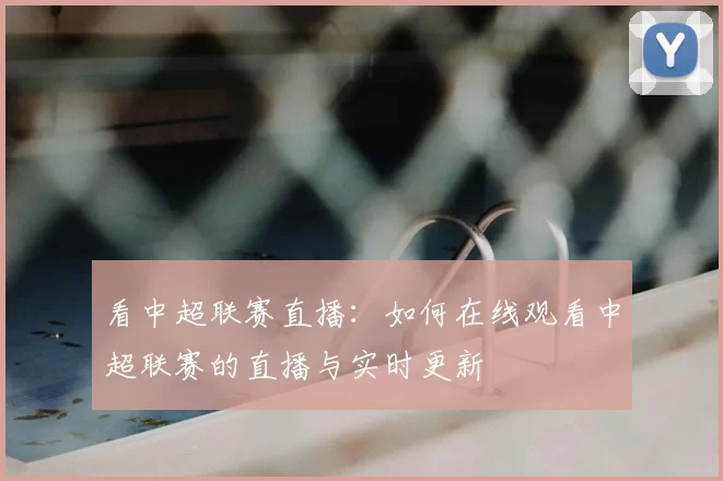 看中超联赛直播：如何在线观看中超联赛的直播与实时更新