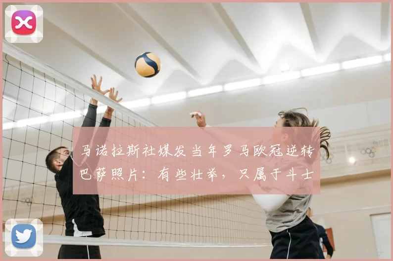 马诺拉斯社媒发当年罗马欧冠逆转巴萨照片:有些壮举,只属于斗士