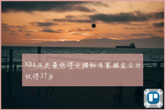 NBA历史最低得分揭秘活塞掘金合计仅得37分
