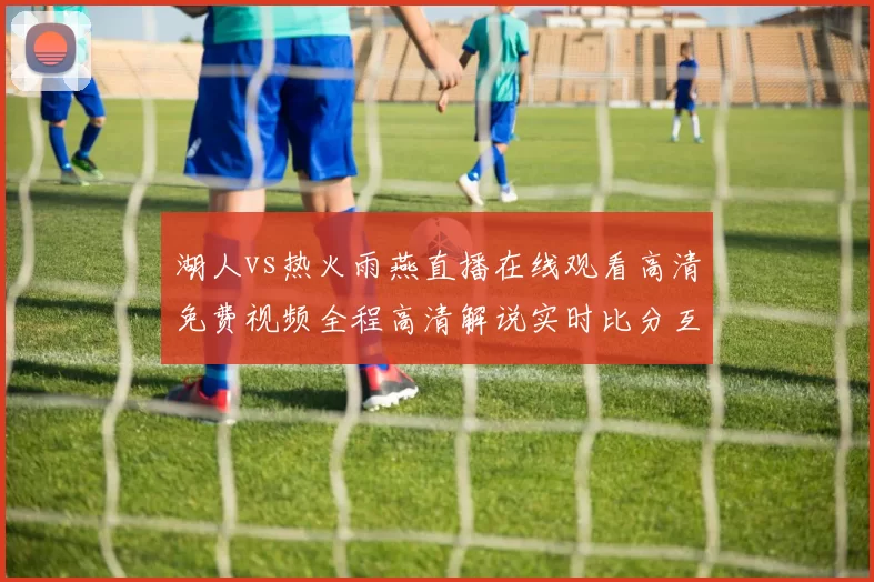 湖人vs热火雨燕直播在线观看高清免费视频全程高清解说实时比分互动回放