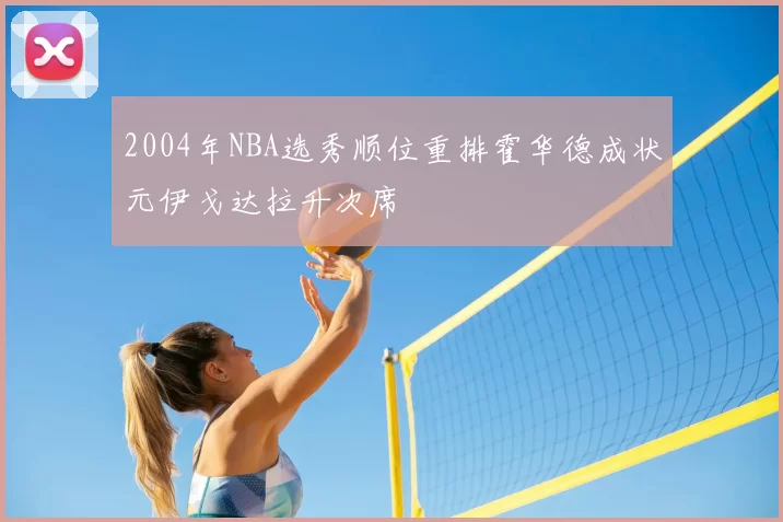 2004年NBA选秀顺位重排霍华德成状元伊戈达拉升次席