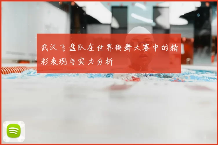 武汉飞盘队在世界街舞大赛中的精彩表现与实力分析