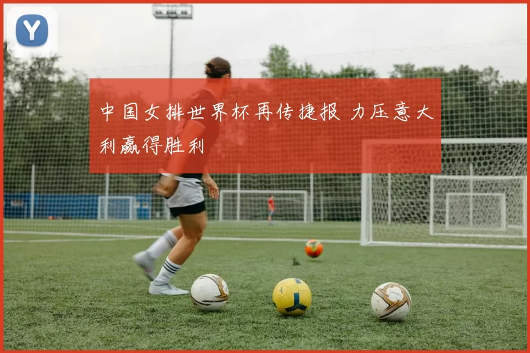 中国女排世界杯再传捷报 力压意大利赢得胜利