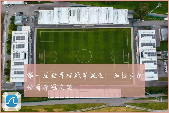 第一届世界杯冠军诞生：乌拉圭的传奇夺冠之路