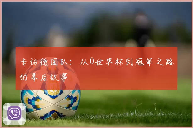 专访德国队：从0世界杯到冠军之路的幕后故事