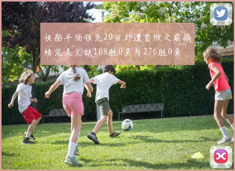 快船半场领先20分却遭首败之前战绩完美无缺108胜0负与276胜0负