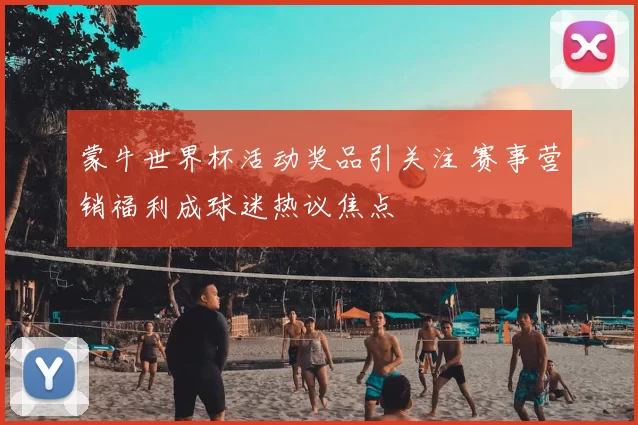 蒙牛世界杯活动奖品引关注 赛事营销福利成球迷热议焦点