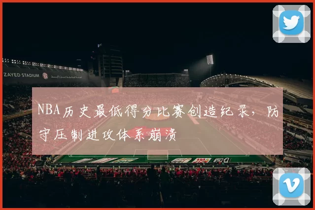 NBA历史最低得分比赛创造纪录，防守压制进攻体系崩溃