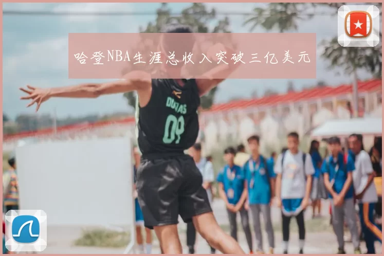哈登NBA生涯总收入突破三亿美元